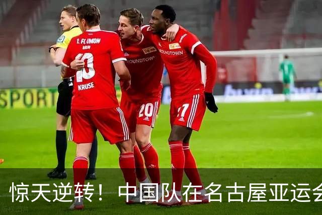惊天逆转！中国队在名古屋亚运会上打响胜利第一枪